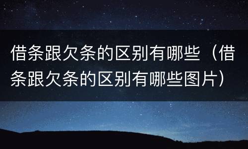 借条跟欠条的区别有哪些（借条跟欠条的区别有哪些图片）