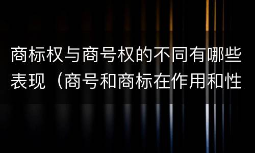 商标权与商号权的不同有哪些表现(商号和商标在作用和性质上的区别)