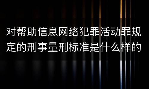 对帮助信息网络犯罪活动罪规定的刑事量刑标准是什么样的