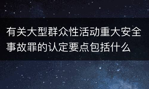 有关大型群众性活动重大安全事故罪的认定要点包括什么