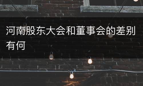 河南股东大会和董事会的差别有何