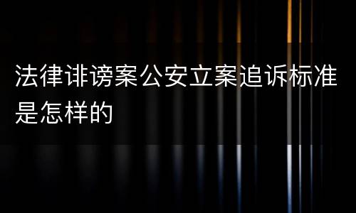 法律诽谤案公安立案追诉标准是怎样的