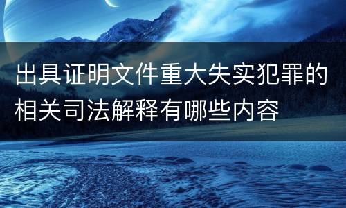 出具证明文件重大失实犯罪的相关司法解释有哪些内容