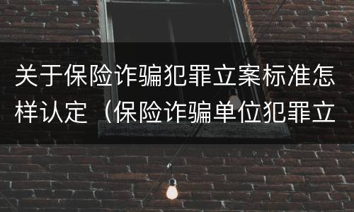 关于保险诈骗犯罪立案标准怎样认定（保险诈骗单位犯罪立案标准）