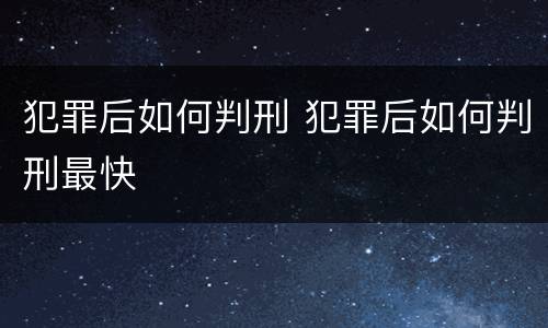 犯罪后如何判刑 犯罪后如何判刑最快