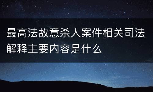 最高法故意杀人案件相关司法解释主要内容是什么