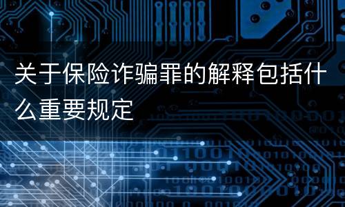 关于保险诈骗罪的解释包括什么重要规定