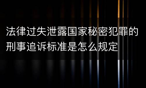 法律过失泄露国家秘密犯罪的刑事追诉标准是怎么规定