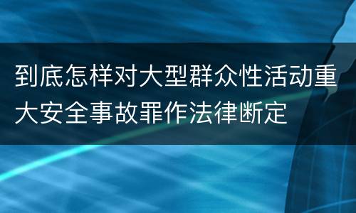 到底怎样对大型群众性活动重大安全事故罪作法律断定