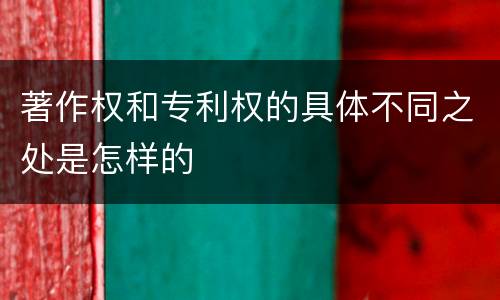 著作权和专利权的具体不同之处是怎样的