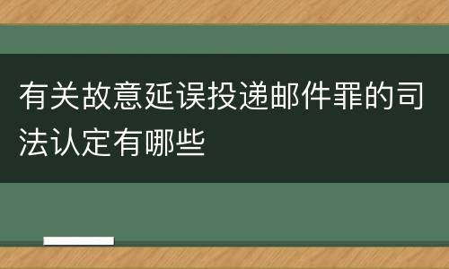 有关故意延误投递邮件罪的司法认定有哪些