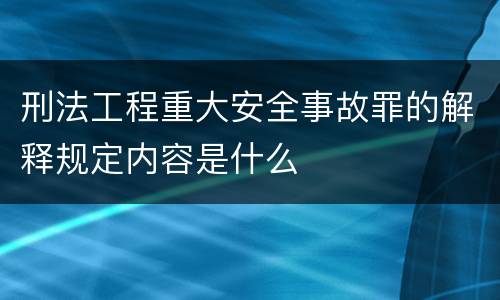 刑法工程重大安全事故罪的解释规定内容是什么
