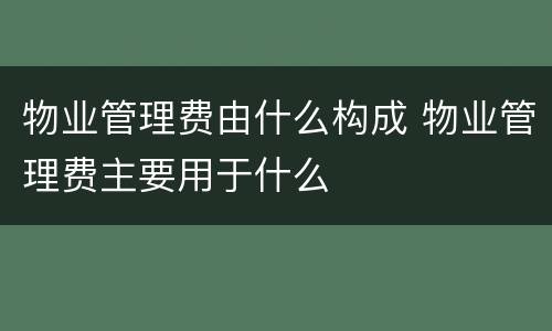 物业管理费由什么构成 物业管理费主要用于什么