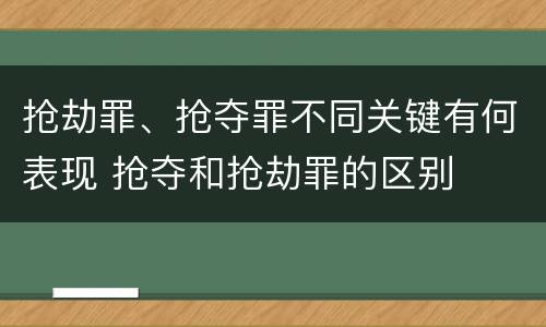 抢劫罪、抢夺罪不同关键有何表现 抢夺和抢劫罪的区别