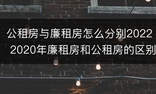 公租房与廉租房怎么分别2022 2020年廉租房和公租房的区别