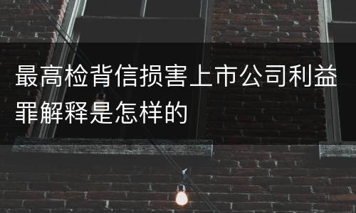 最高检背信损害上市公司利益罪解释是怎样的