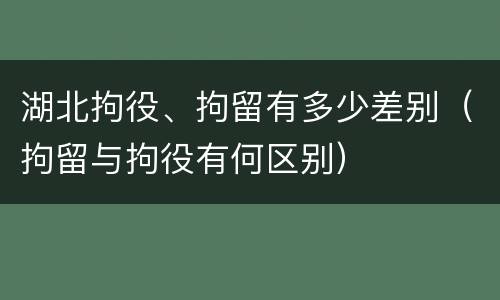 湖北拘役、拘留有多少差别（拘留与拘役有何区别）