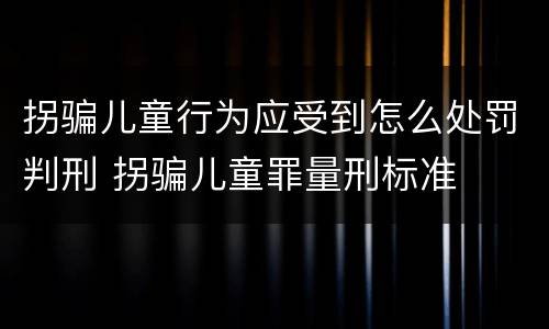 拐骗儿童行为应受到怎么处罚判刑 拐骗儿童罪量刑标准