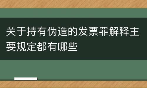 关于持有伪造的发票罪解释主要规定都有哪些