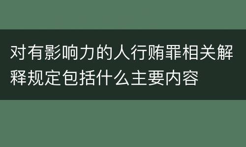 对有影响力的人行贿罪相关解释规定包括什么主要内容