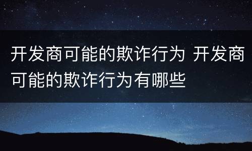 开发商可能的欺诈行为 开发商可能的欺诈行为有哪些