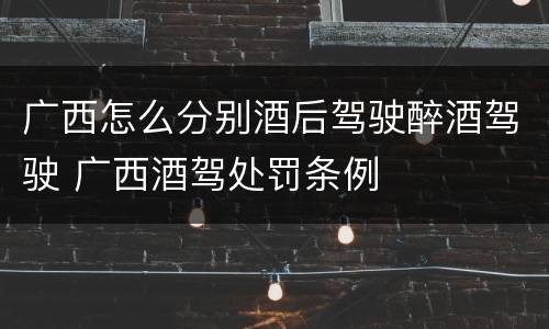 广西怎么分别酒后驾驶醉酒驾驶 广西酒驾处罚条例