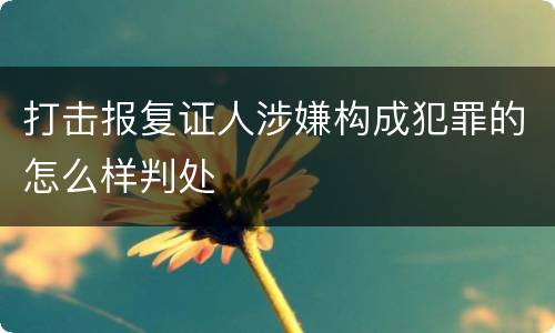 打击报复证人涉嫌构成犯罪的怎么样判处