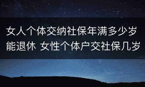 女人个体交纳社保年满多少岁能退休 女性个体户交社保几岁可以退休