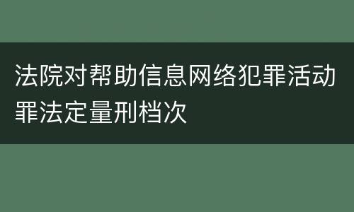 法院对帮助信息网络犯罪活动罪法定量刑档次