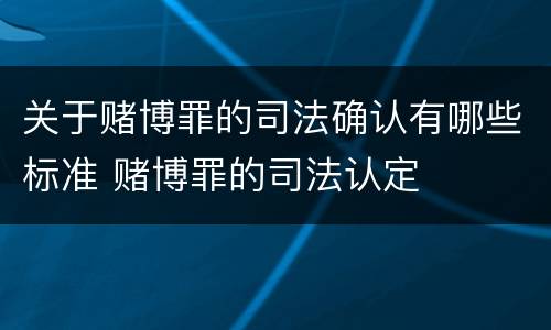 关于赌博罪的司法确认有哪些标准 赌博罪的司法认定