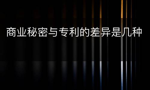 商业秘密与专利的差异是几种