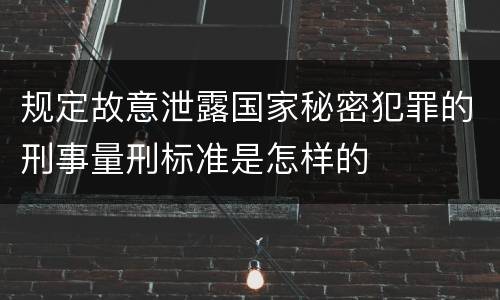 规定故意泄露国家秘密犯罪的刑事量刑标准是怎样的