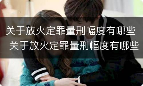 关于放火定罪量刑幅度有哪些 关于放火定罪量刑幅度有哪些要求
