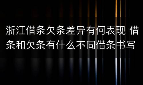 浙江借条欠条差异有何表现 借条和欠条有什么不同借条书写