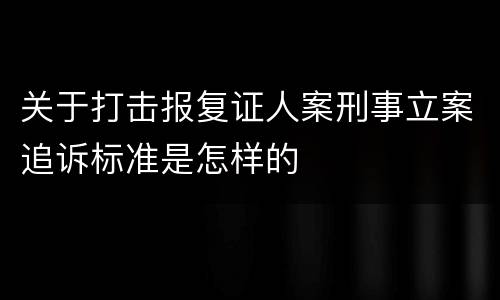 关于打击报复证人案刑事立案追诉标准是怎样的