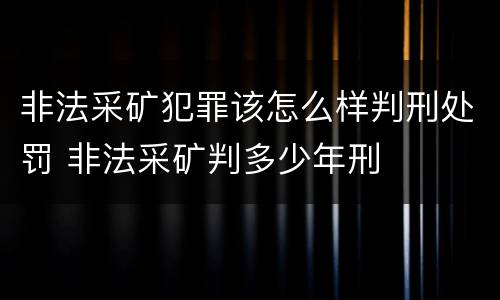 非法采矿犯罪该怎么样判刑处罚 非法采矿判多少年刑