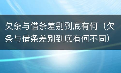 欠条与借条差别到底有何（欠条与借条差别到底有何不同）