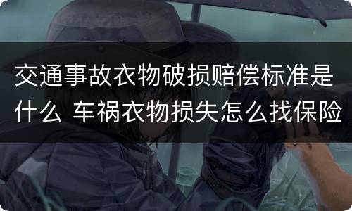 交通事故衣物破损赔偿标准是什么 车祸衣物损失怎么找保险公司理赔