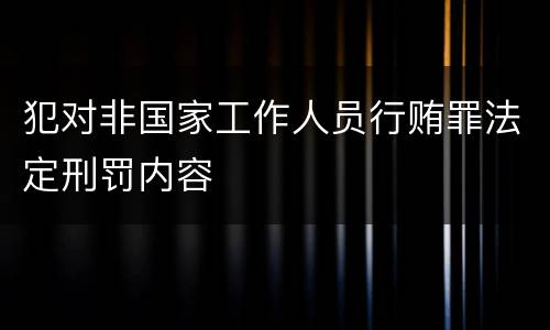 犯对非国家工作人员行贿罪法定刑罚内容