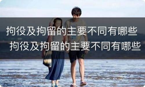 拘役及拘留的主要不同有哪些 拘役及拘留的主要不同有哪些特点