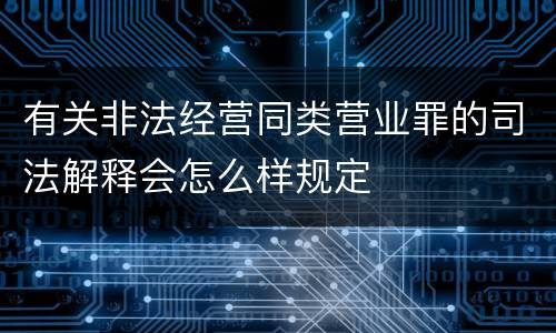 有关非法经营同类营业罪的司法解释会怎么样规定