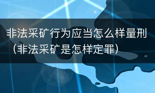 非法采矿行为应当怎么样量刑（非法采矿是怎样定罪）