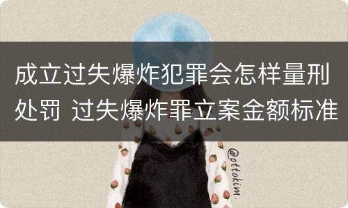 成立过失爆炸犯罪会怎样量刑处罚 过失爆炸罪立案金额标准