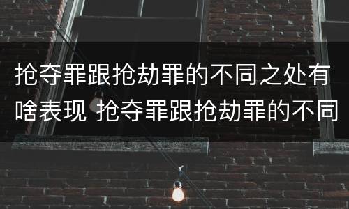 抢夺罪跟抢劫罪的不同之处有啥表现 抢夺罪跟抢劫罪的不同之处有啥表现呢