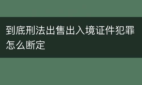 到底刑法出售出入境证件犯罪怎么断定
