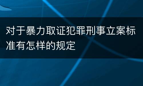 对于暴力取证犯罪刑事立案标准有怎样的规定