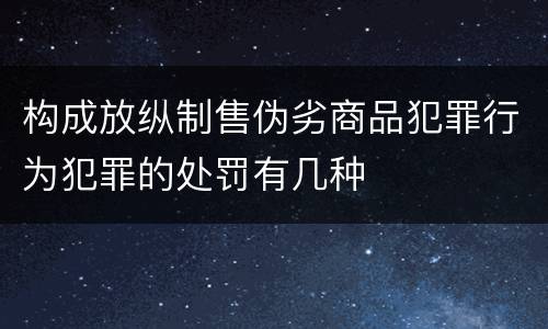 构成放纵制售伪劣商品犯罪行为犯罪的处罚有几种
