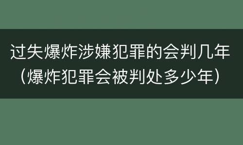 过失爆炸涉嫌犯罪的会判几年（爆炸犯罪会被判处多少年）