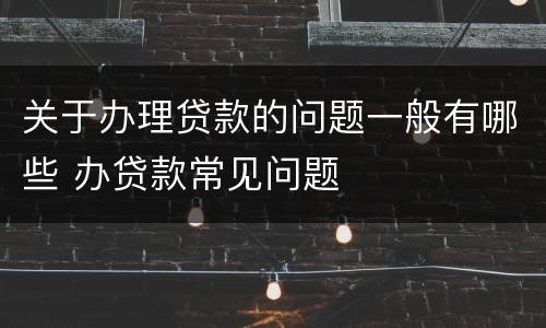 关于办理贷款的问题一般有哪些 办贷款常见问题