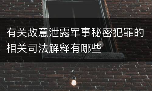 有关故意泄露军事秘密犯罪的相关司法解释有哪些
